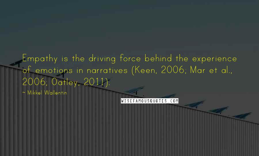 Mikkel Wallentin Quotes: Empathy is the driving force behind the experience of emotions in narratives (Keen, 2006; Mar et al., 2006; Oatley, 2011).