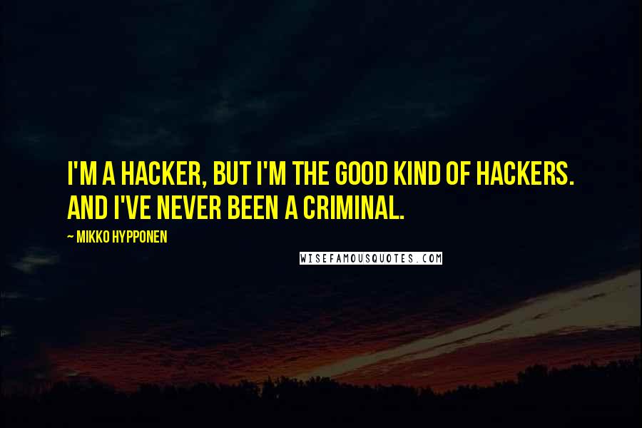 Mikko Hypponen Quotes: I'm a hacker, but I'm the good kind of hackers. And I've never been a criminal.
