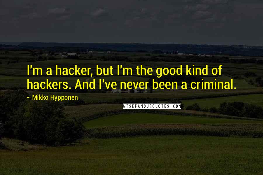 Mikko Hypponen Quotes: I'm a hacker, but I'm the good kind of hackers. And I've never been a criminal.
