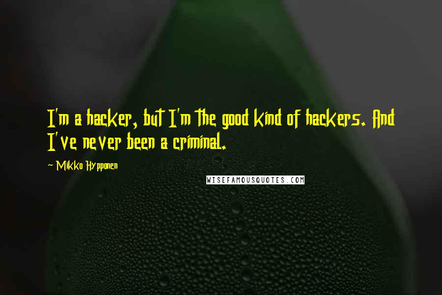Mikko Hypponen Quotes: I'm a hacker, but I'm the good kind of hackers. And I've never been a criminal.