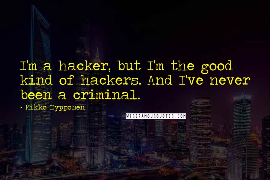 Mikko Hypponen Quotes: I'm a hacker, but I'm the good kind of hackers. And I've never been a criminal.