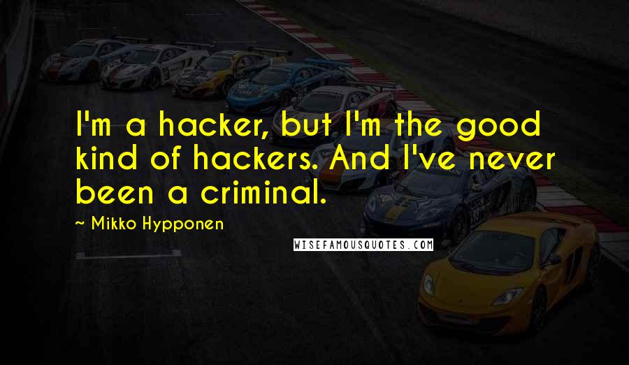 Mikko Hypponen Quotes: I'm a hacker, but I'm the good kind of hackers. And I've never been a criminal.