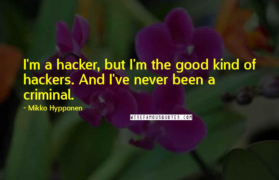 Mikko Hypponen Quotes: I'm a hacker, but I'm the good kind of hackers. And I've never been a criminal.