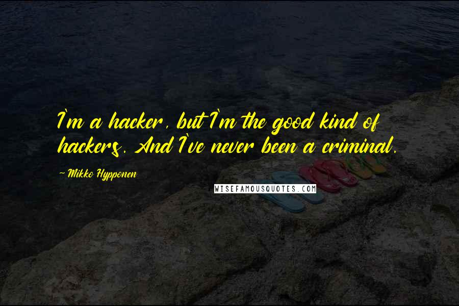 Mikko Hypponen Quotes: I'm a hacker, but I'm the good kind of hackers. And I've never been a criminal.