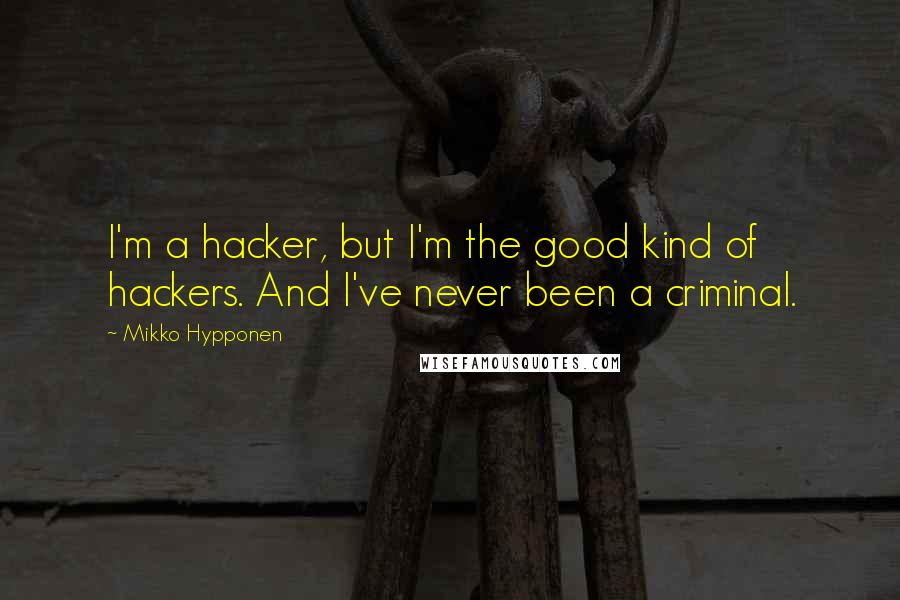 Mikko Hypponen Quotes: I'm a hacker, but I'm the good kind of hackers. And I've never been a criminal.