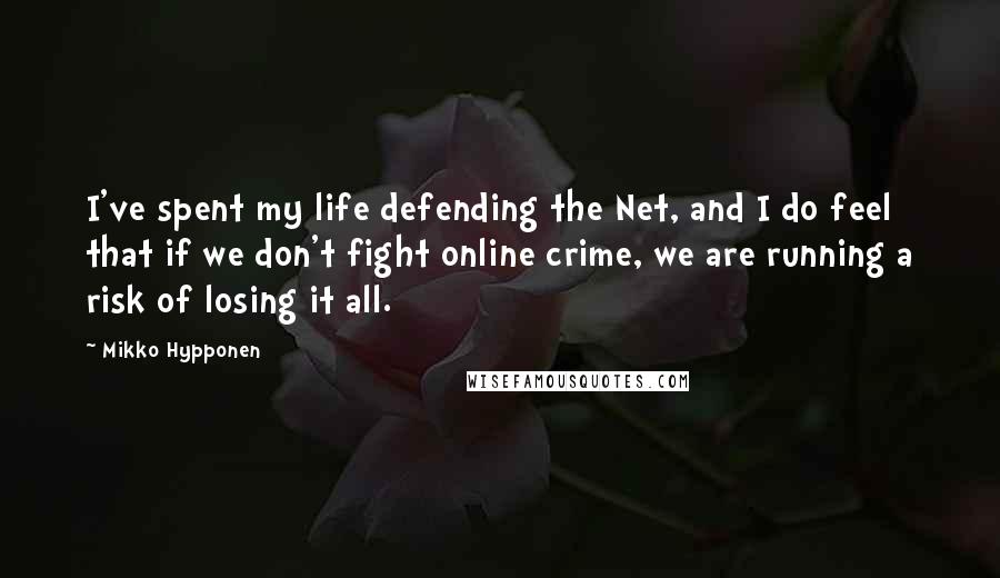 Mikko Hypponen Quotes: I've spent my life defending the Net, and I do feel that if we don't fight online crime, we are running a risk of losing it all.