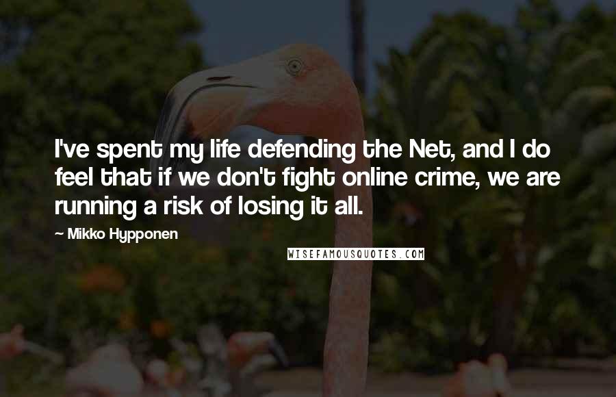 Mikko Hypponen Quotes: I've spent my life defending the Net, and I do feel that if we don't fight online crime, we are running a risk of losing it all.