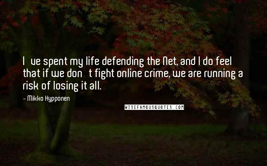 Mikko Hypponen Quotes: I've spent my life defending the Net, and I do feel that if we don't fight online crime, we are running a risk of losing it all.