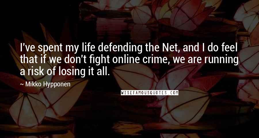 Mikko Hypponen Quotes: I've spent my life defending the Net, and I do feel that if we don't fight online crime, we are running a risk of losing it all.