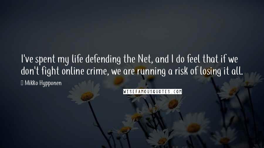 Mikko Hypponen Quotes: I've spent my life defending the Net, and I do feel that if we don't fight online crime, we are running a risk of losing it all.