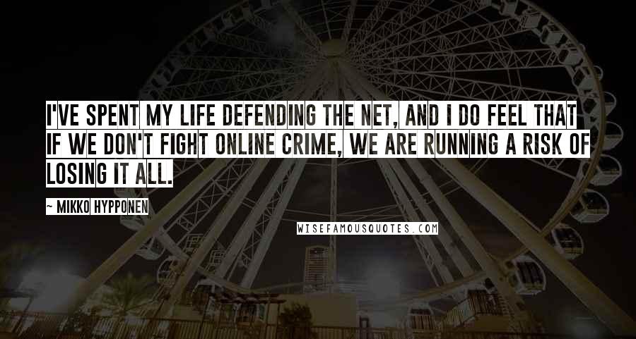 Mikko Hypponen Quotes: I've spent my life defending the Net, and I do feel that if we don't fight online crime, we are running a risk of losing it all.