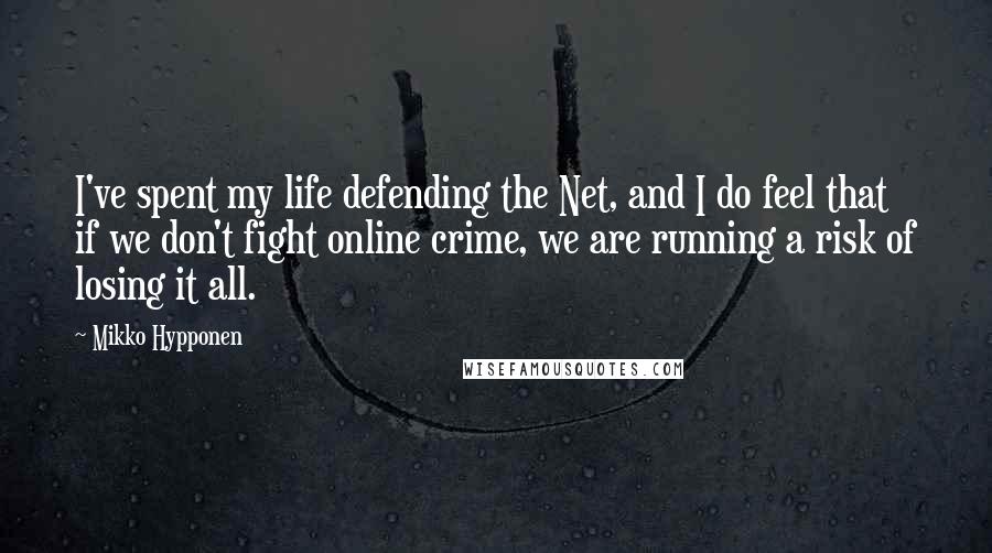Mikko Hypponen Quotes: I've spent my life defending the Net, and I do feel that if we don't fight online crime, we are running a risk of losing it all.