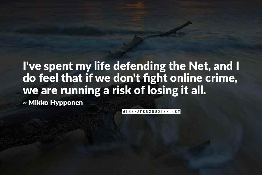 Mikko Hypponen Quotes: I've spent my life defending the Net, and I do feel that if we don't fight online crime, we are running a risk of losing it all.