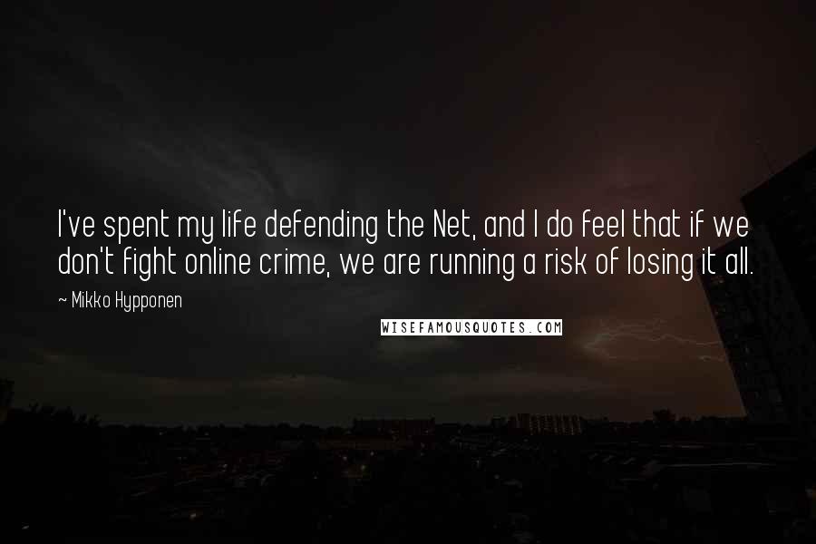 Mikko Hypponen Quotes: I've spent my life defending the Net, and I do feel that if we don't fight online crime, we are running a risk of losing it all.