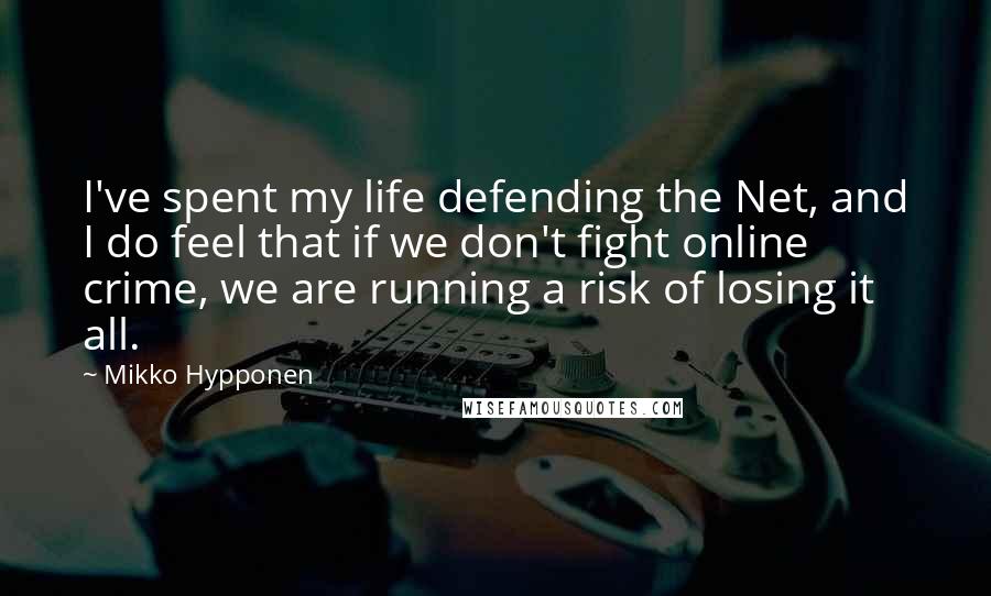 Mikko Hypponen Quotes: I've spent my life defending the Net, and I do feel that if we don't fight online crime, we are running a risk of losing it all.
