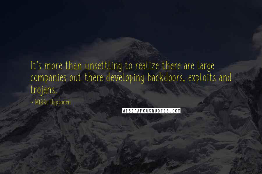 Mikko Hypponen Quotes: It's more than unsettling to realize there are large companies out there developing backdoors, exploits and trojans.