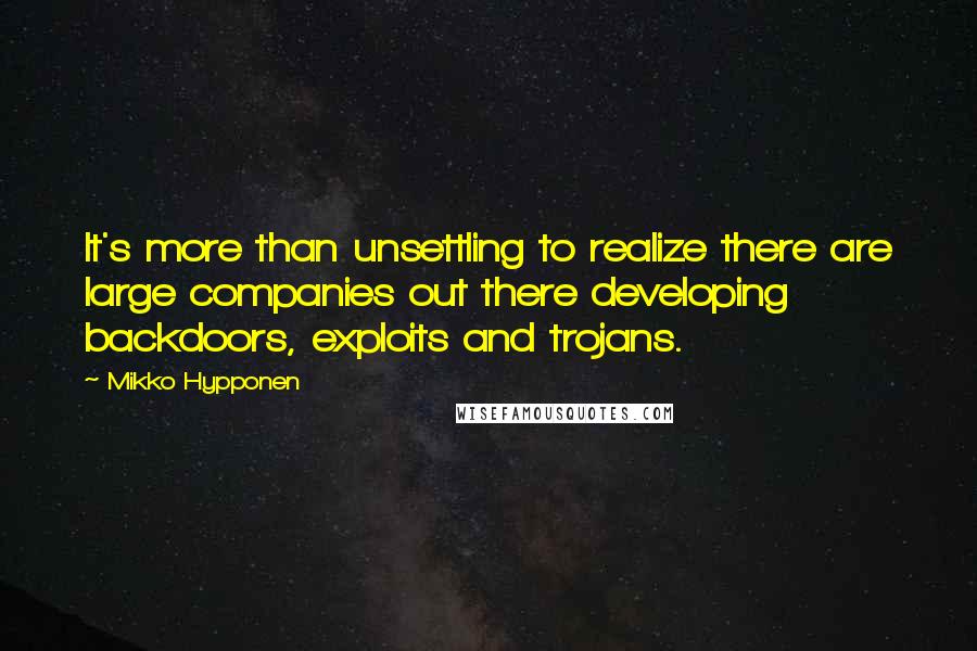 Mikko Hypponen Quotes: It's more than unsettling to realize there are large companies out there developing backdoors, exploits and trojans.