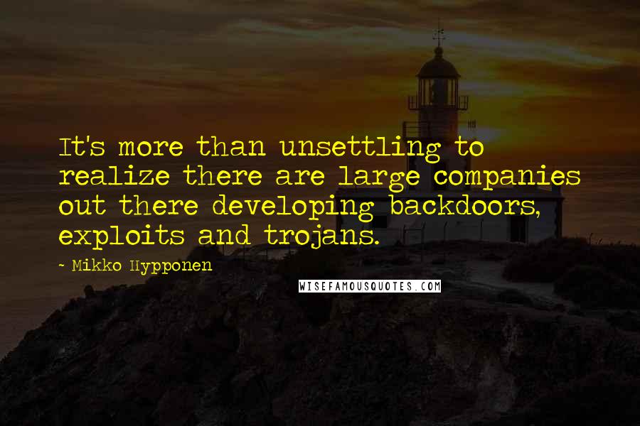 Mikko Hypponen Quotes: It's more than unsettling to realize there are large companies out there developing backdoors, exploits and trojans.