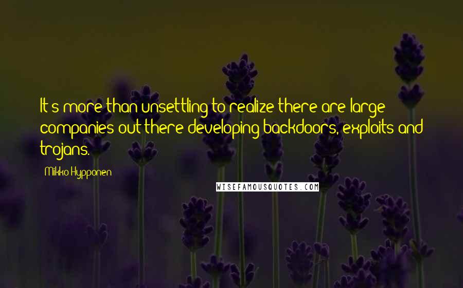 Mikko Hypponen Quotes: It's more than unsettling to realize there are large companies out there developing backdoors, exploits and trojans.