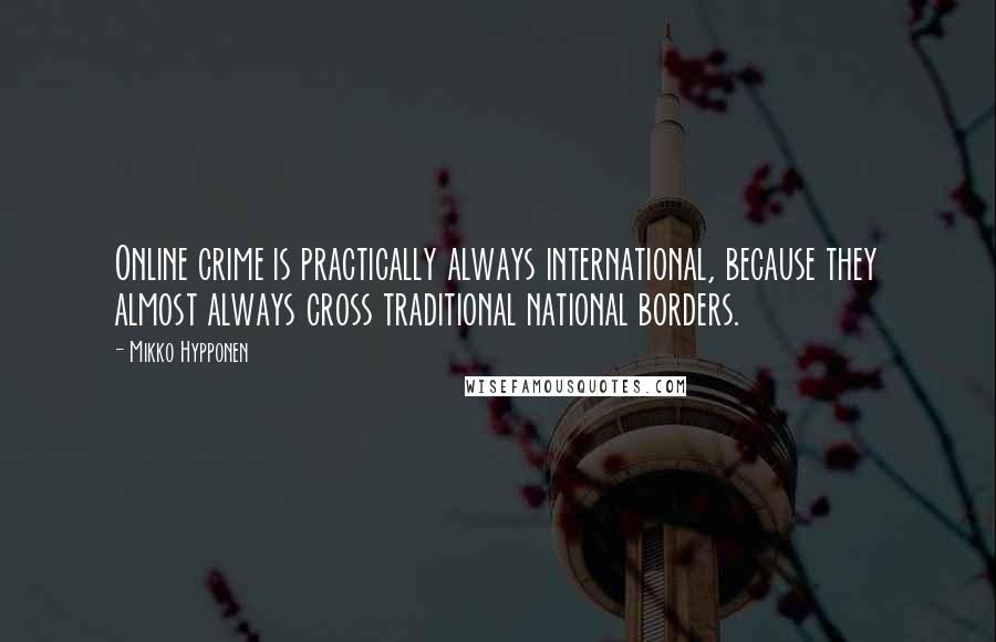 Mikko Hypponen Quotes: Online crime is practically always international, because they almost always cross traditional national borders.