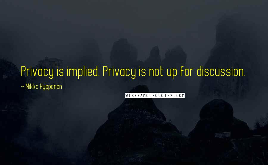 Mikko Hypponen Quotes: Privacy is implied. Privacy is not up for discussion.