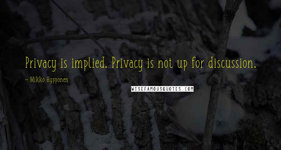 Mikko Hypponen Quotes: Privacy is implied. Privacy is not up for discussion.