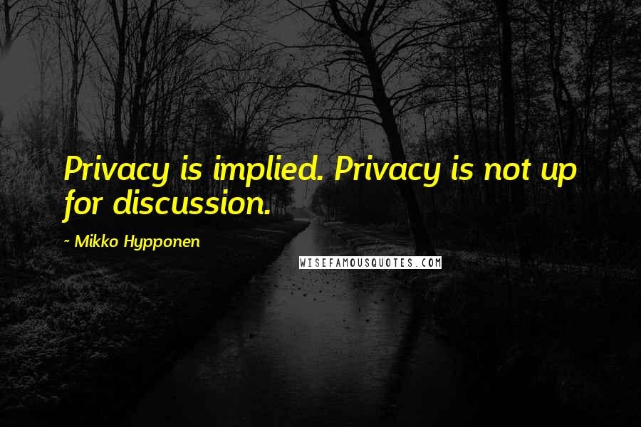 Mikko Hypponen Quotes: Privacy is implied. Privacy is not up for discussion.