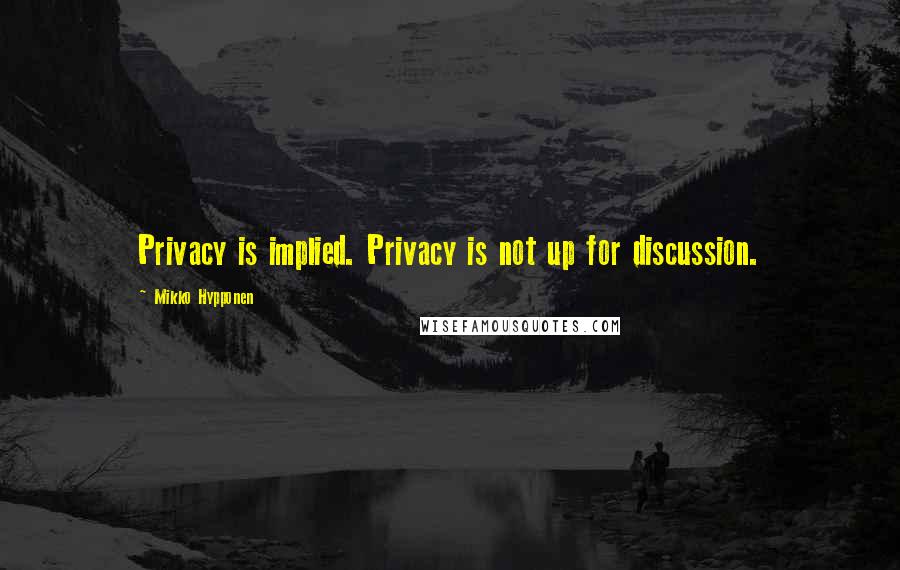 Mikko Hypponen Quotes: Privacy is implied. Privacy is not up for discussion.