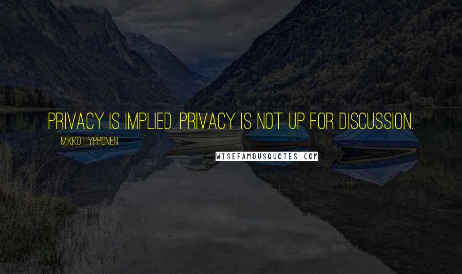 Mikko Hypponen Quotes: Privacy is implied. Privacy is not up for discussion.