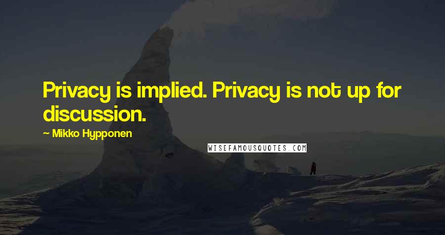 Mikko Hypponen Quotes: Privacy is implied. Privacy is not up for discussion.
