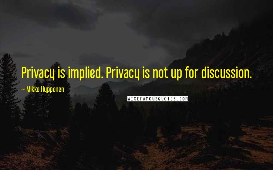 Mikko Hypponen Quotes: Privacy is implied. Privacy is not up for discussion.