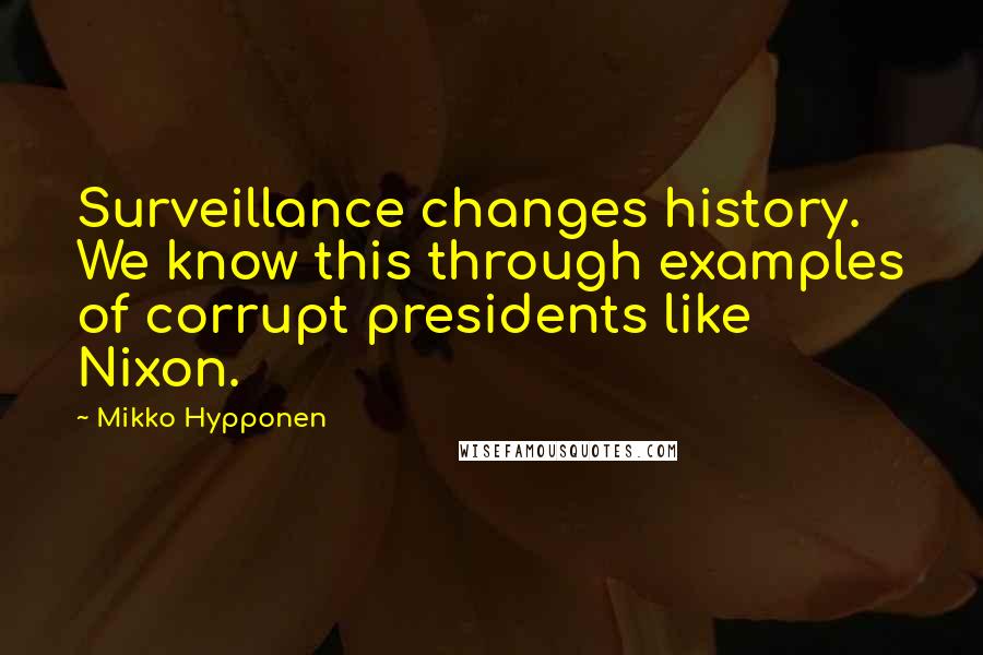 Mikko Hypponen Quotes: Surveillance changes history. We know this through examples of corrupt presidents like Nixon.