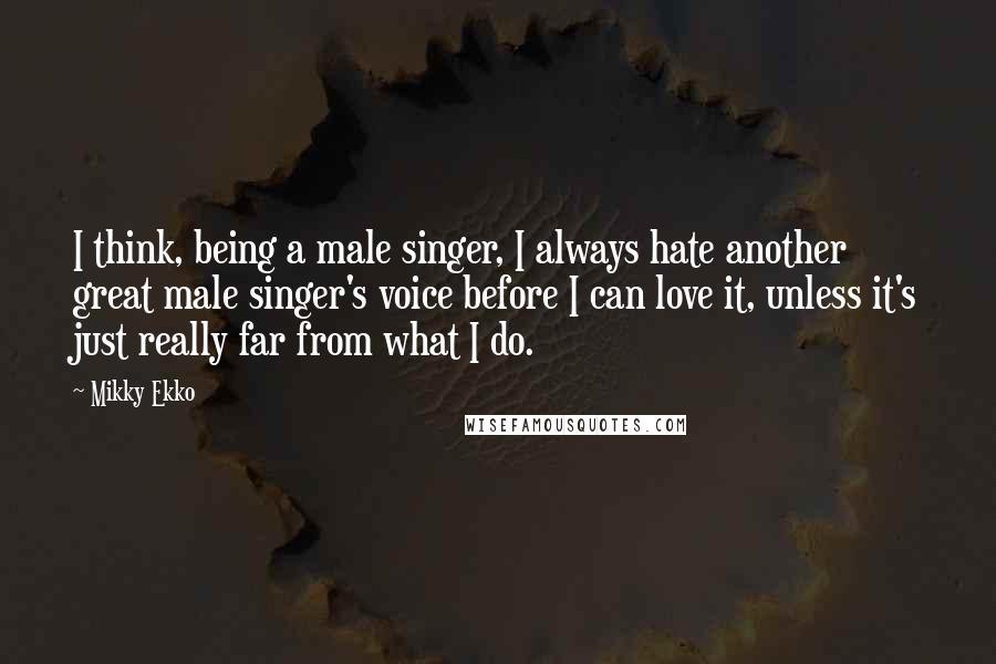 Mikky Ekko Quotes: I think, being a male singer, I always hate another great male singer's voice before I can love it, unless it's just really far from what I do.