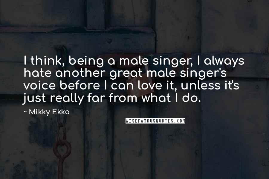 Mikky Ekko Quotes: I think, being a male singer, I always hate another great male singer's voice before I can love it, unless it's just really far from what I do.