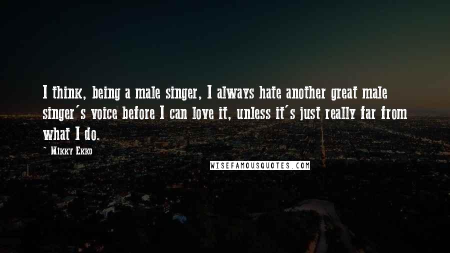 Mikky Ekko Quotes: I think, being a male singer, I always hate another great male singer's voice before I can love it, unless it's just really far from what I do.