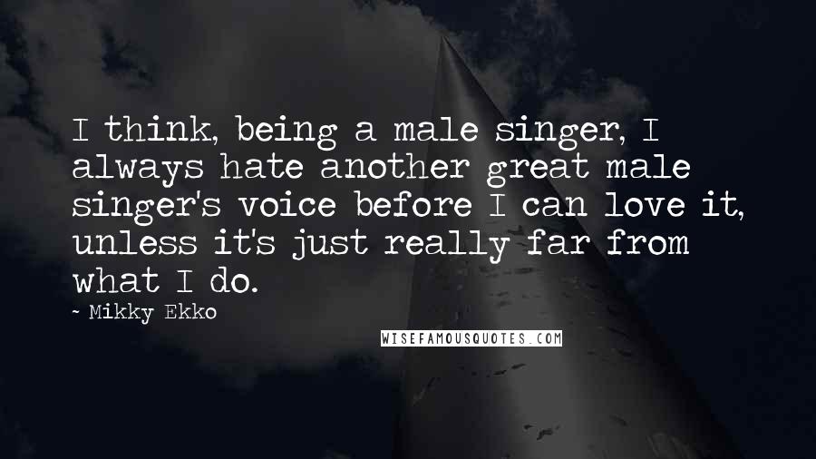 Mikky Ekko Quotes: I think, being a male singer, I always hate another great male singer's voice before I can love it, unless it's just really far from what I do.