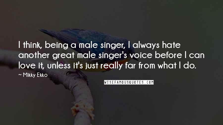 Mikky Ekko Quotes: I think, being a male singer, I always hate another great male singer's voice before I can love it, unless it's just really far from what I do.