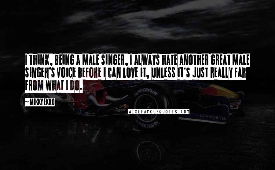 Mikky Ekko Quotes: I think, being a male singer, I always hate another great male singer's voice before I can love it, unless it's just really far from what I do.