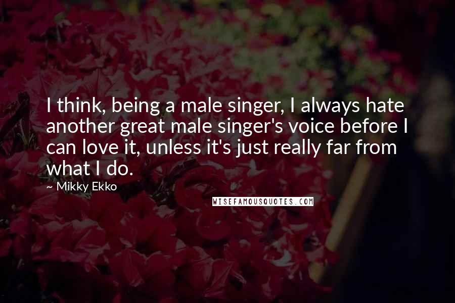 Mikky Ekko Quotes: I think, being a male singer, I always hate another great male singer's voice before I can love it, unless it's just really far from what I do.