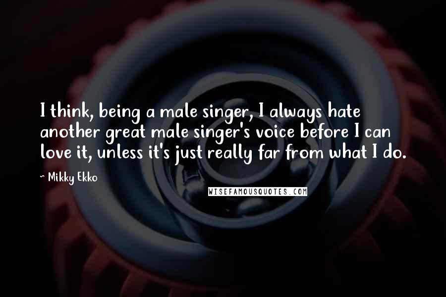 Mikky Ekko Quotes: I think, being a male singer, I always hate another great male singer's voice before I can love it, unless it's just really far from what I do.