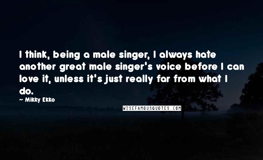 Mikky Ekko Quotes: I think, being a male singer, I always hate another great male singer's voice before I can love it, unless it's just really far from what I do.