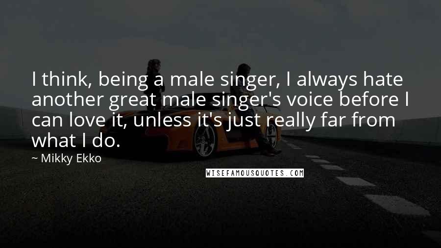 Mikky Ekko Quotes: I think, being a male singer, I always hate another great male singer's voice before I can love it, unless it's just really far from what I do.