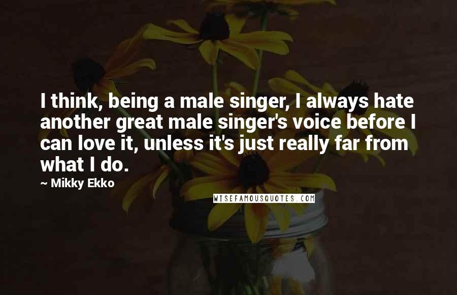 Mikky Ekko Quotes: I think, being a male singer, I always hate another great male singer's voice before I can love it, unless it's just really far from what I do.