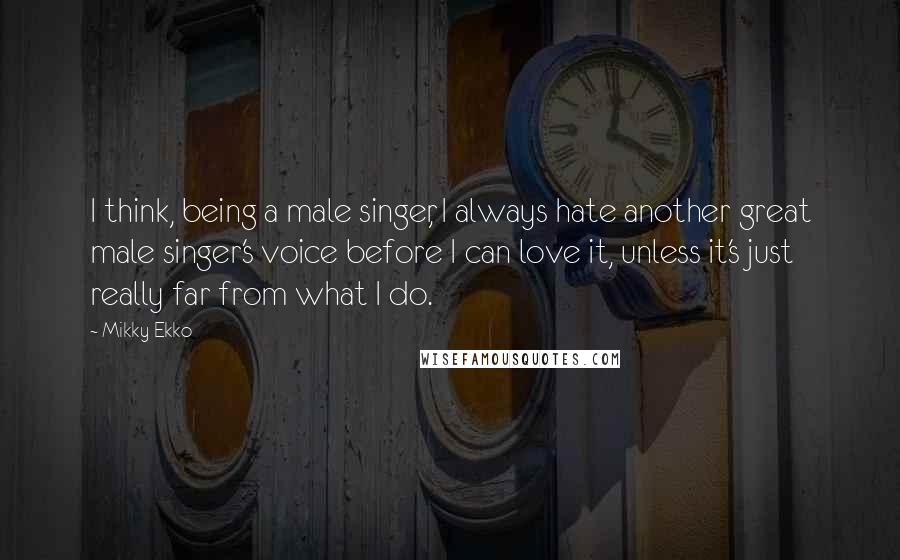 Mikky Ekko Quotes: I think, being a male singer, I always hate another great male singer's voice before I can love it, unless it's just really far from what I do.