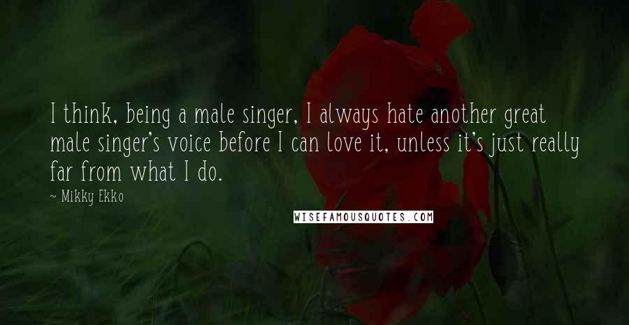 Mikky Ekko Quotes: I think, being a male singer, I always hate another great male singer's voice before I can love it, unless it's just really far from what I do.