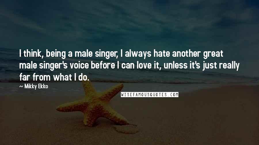 Mikky Ekko Quotes: I think, being a male singer, I always hate another great male singer's voice before I can love it, unless it's just really far from what I do.