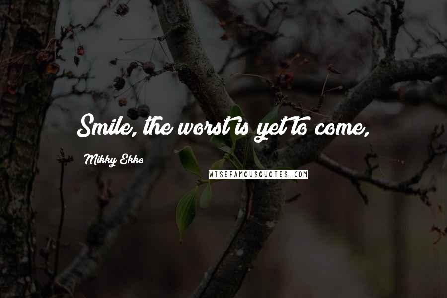 Mikky Ekko Quotes: Smile, the worst is yet to come,