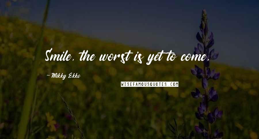 Mikky Ekko Quotes: Smile, the worst is yet to come,