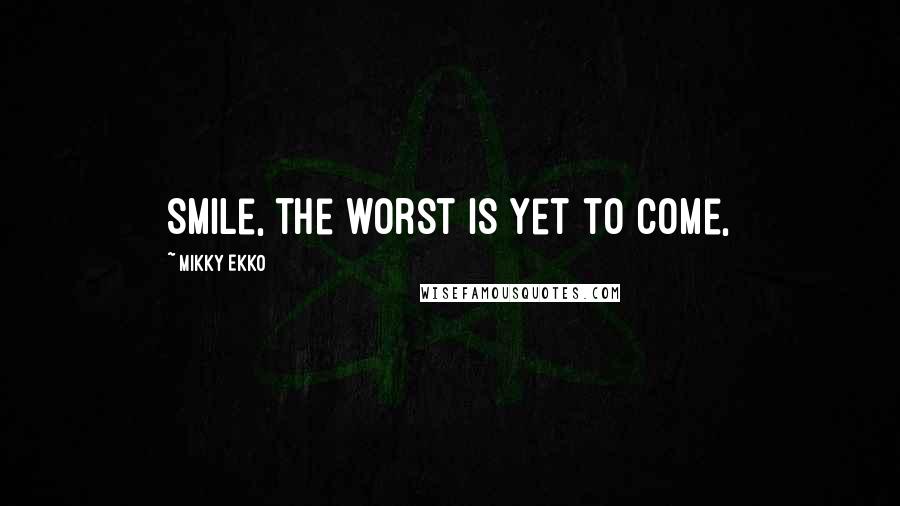Mikky Ekko Quotes: Smile, the worst is yet to come,