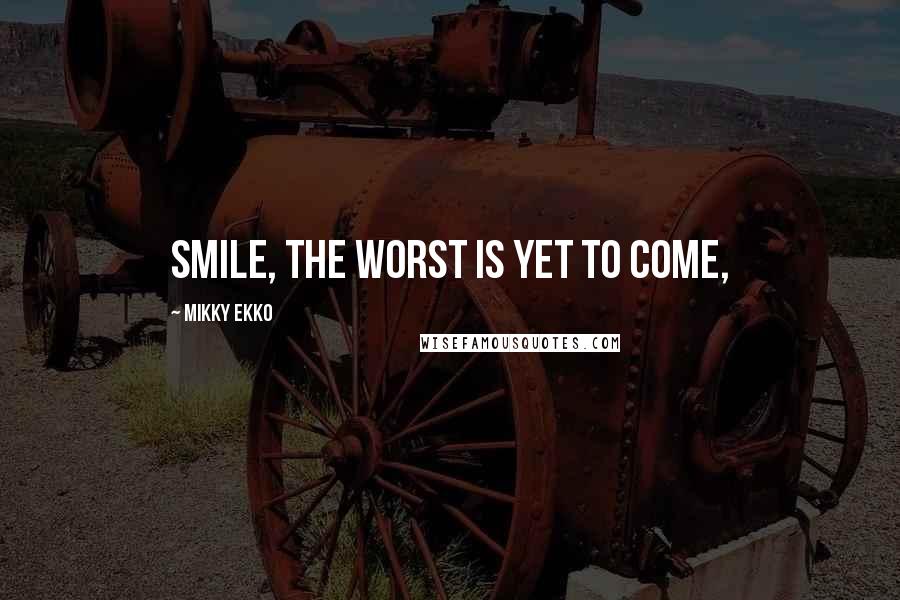 Mikky Ekko Quotes: Smile, the worst is yet to come,